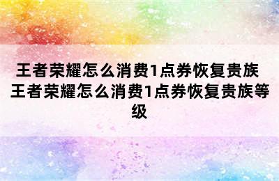 王者荣耀怎么消费1点券恢复贵族 王者荣耀怎么消费1点券恢复贵族等级